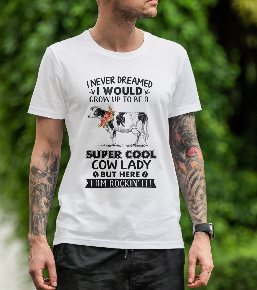 I Never Dreamed I Would Grow Up To Be A Super Cool Cow Lady But Here I Am Rockin' It T-Shirt