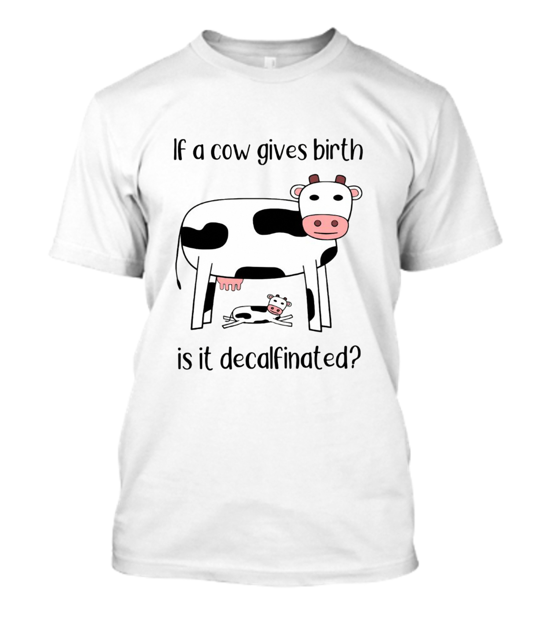 If A Cow Gives Birth Is It Decalfinated? T-Shirt