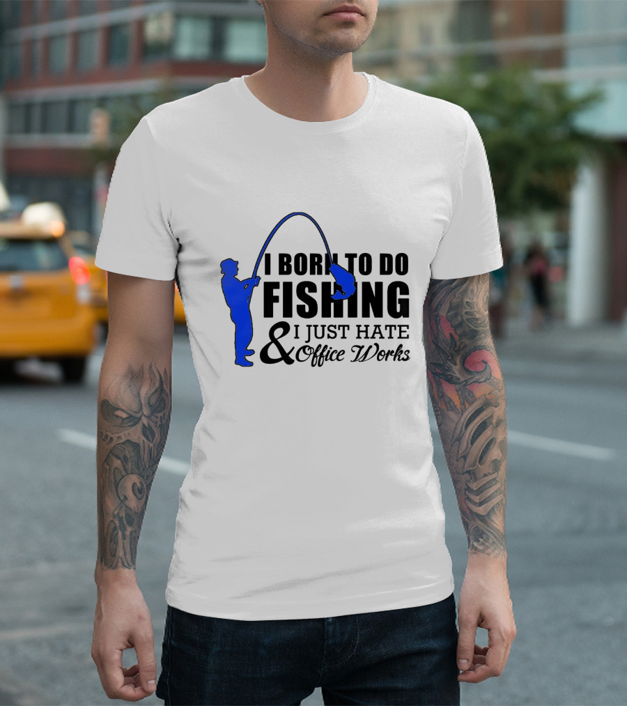 I Born To Do Fishing I Just Hate Office Works T-Shirt