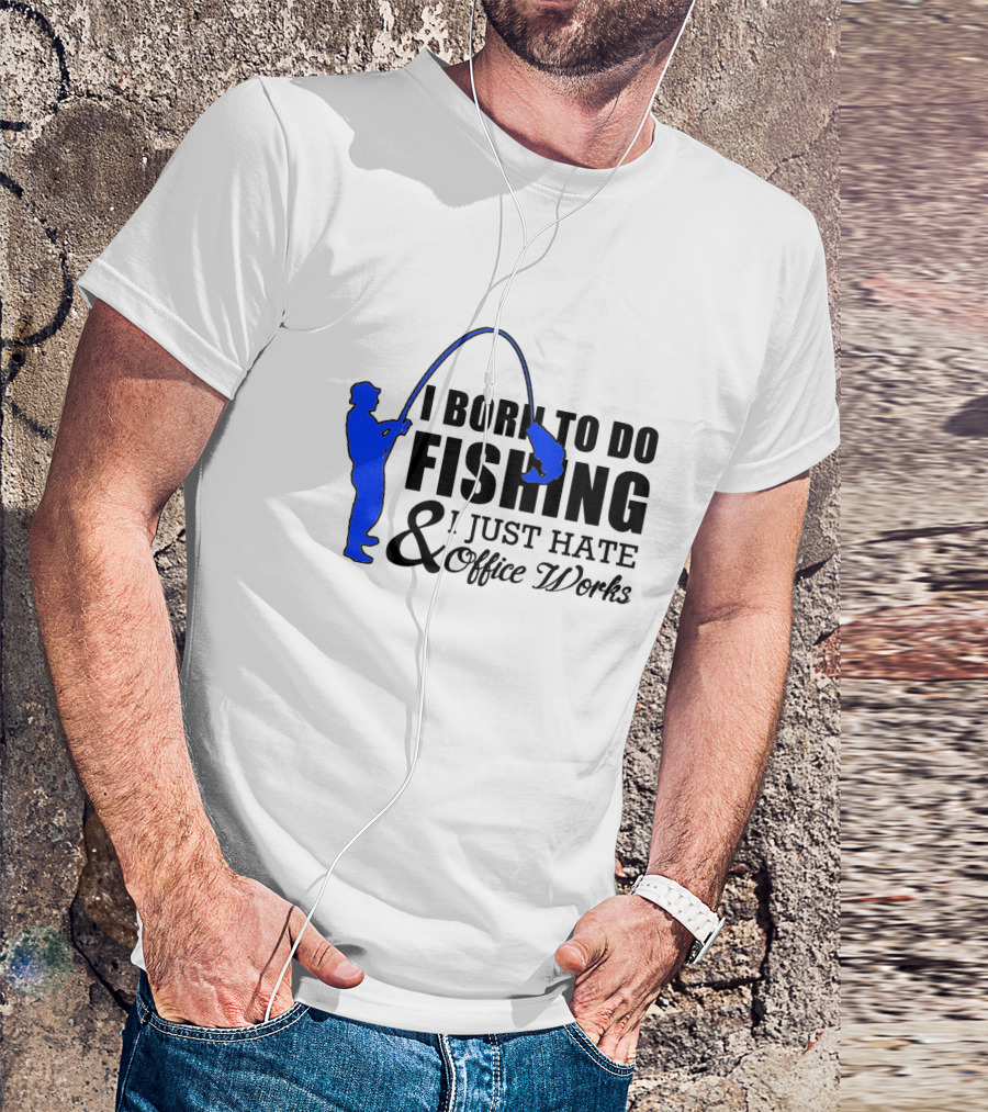 I Born To Do Fishing I Just Hate Office Works T-Shirt
