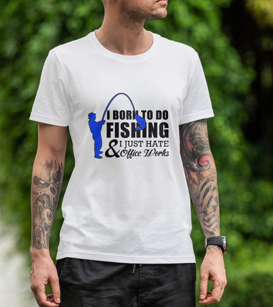 I Born To Do Fishing I Just Hate Office Works T-Shirt