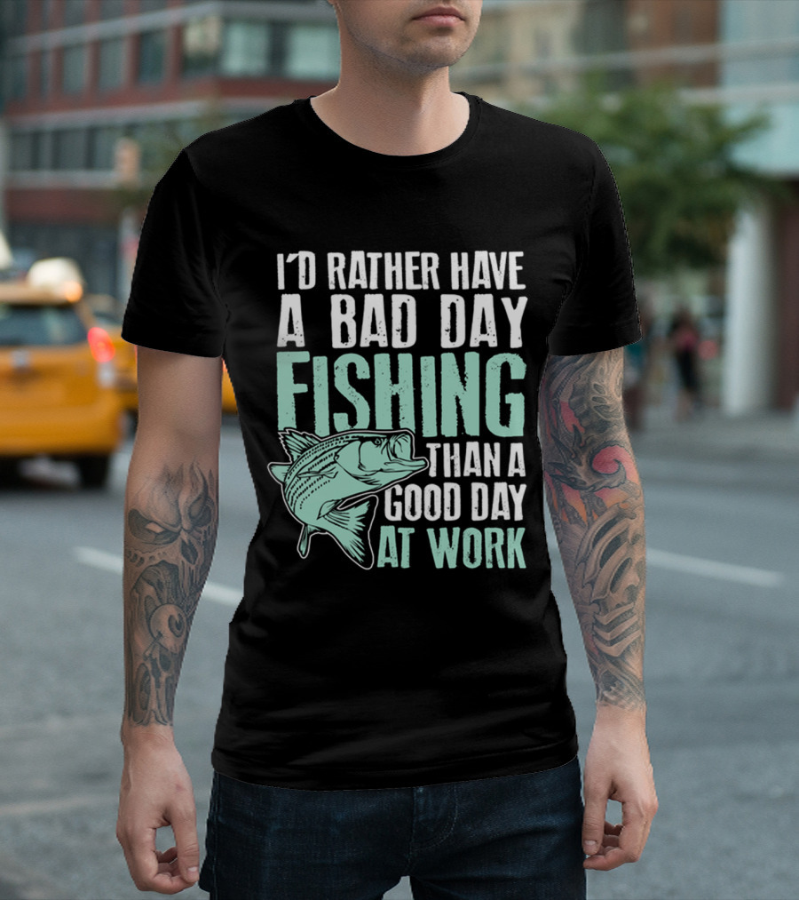 I'd Rather Have a Bad Day Fishing Than a Good Day at Work Fish T-Shirt