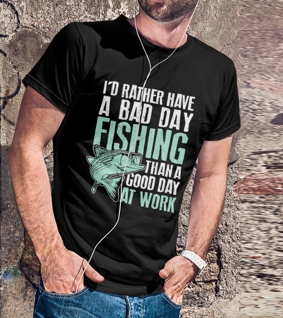 I'd Rather Have A Bad Day Fishing Than A Good Day At Work Fish T-Shirt