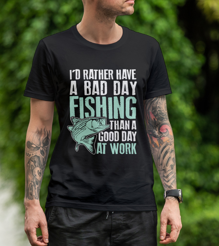 I'd Rather Have A Bad Day Fishing Than A Good Day At Work Fish T-Shirt