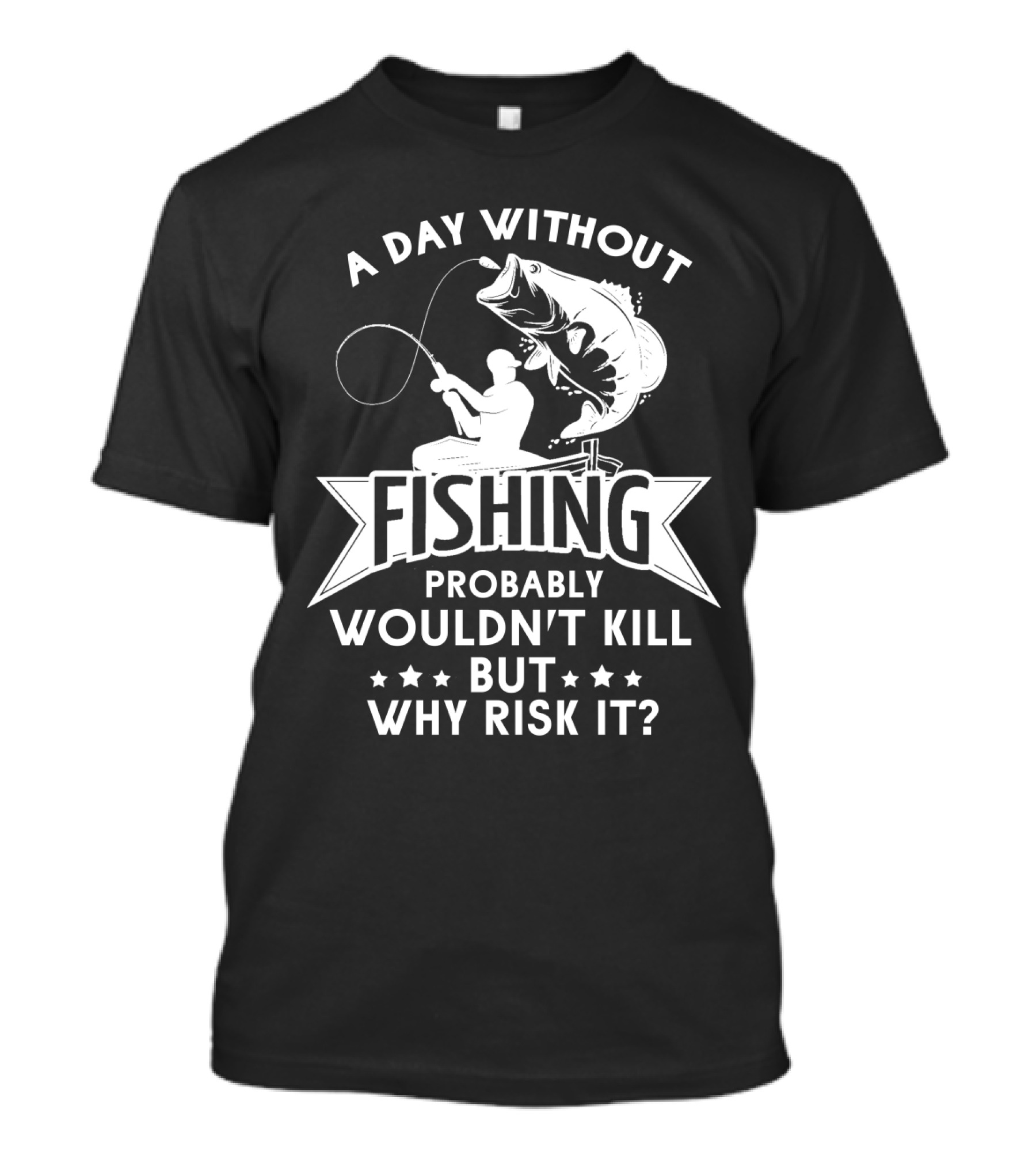 A Day Without Fishing Probably Wouldn't Kill But Why Risk It Humor Angler T-Shirt