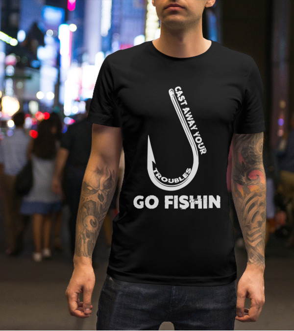 Cast Away Your Troubles Fishing Hook Go Fishin T-Shirt