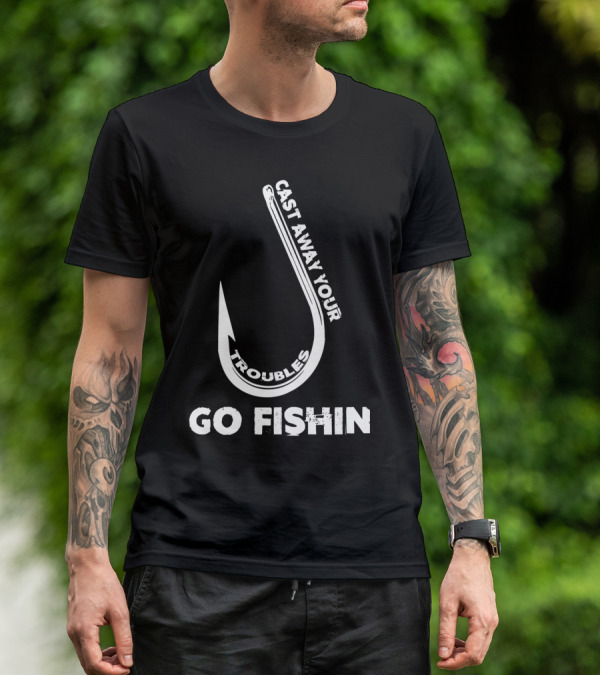 Cast Away Your Troubles Fishing Hook Go Fishin T-Shirt