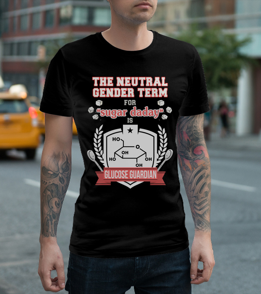 The Neutral Gender Term for Sugar Daday is Glucose Guardian Chemistry Humor T-Shirt
