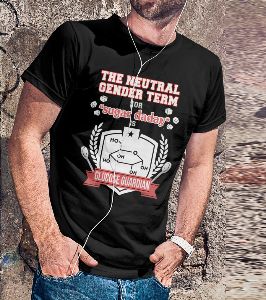 The Neutral Gender Term For Sugar Daday Is Glucose Guardian Chemistry Humor T-Shirt