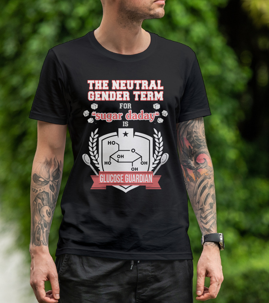 The Neutral Gender Term For Sugar Daday Is Glucose Guardian Chemistry Humor T-Shirt