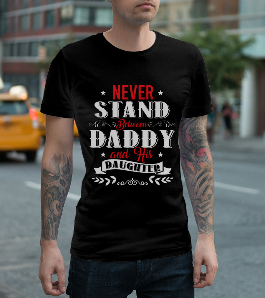 Never Stand Between Daddy and His Daughter Family T-Shirt