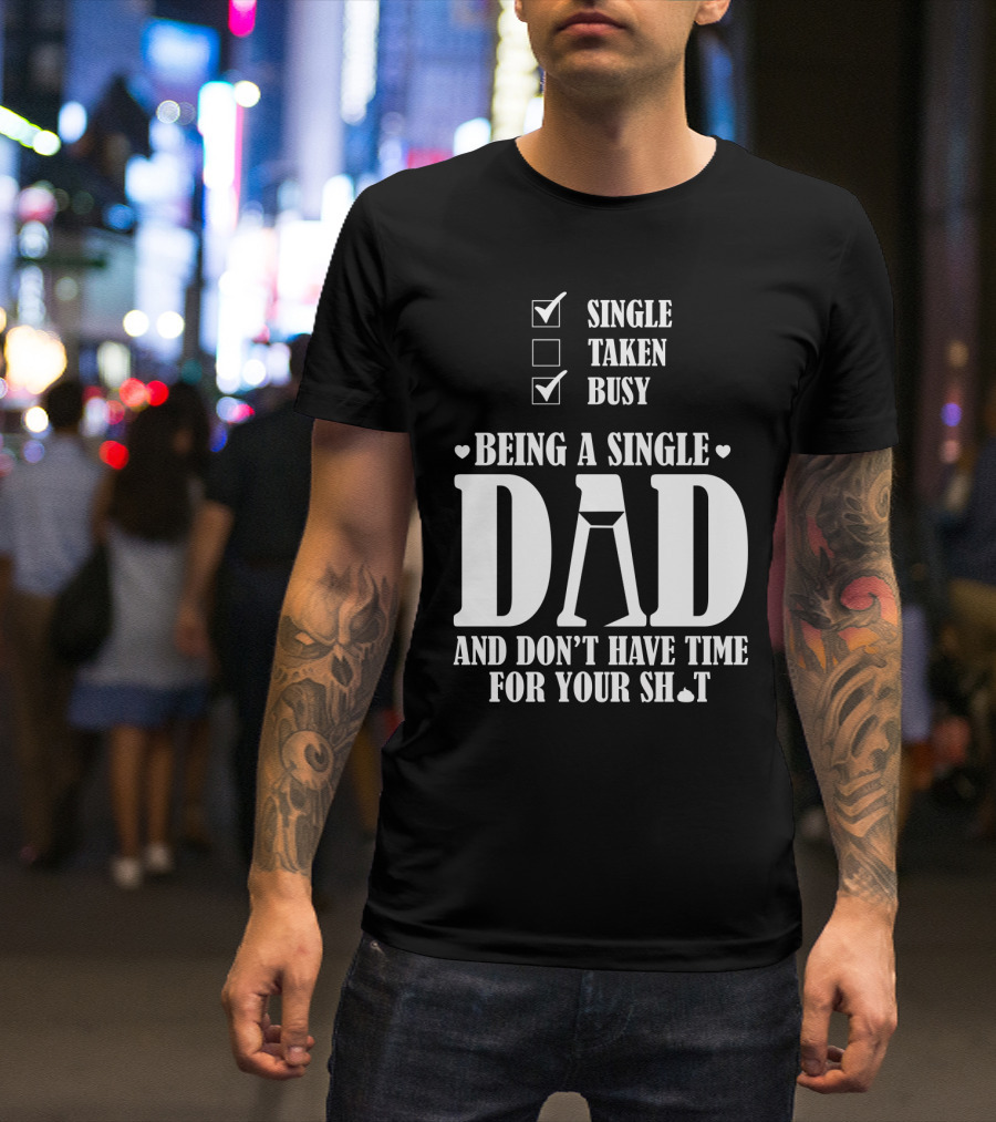 Being A Single Dad Busy And Don't Have Time For Your Sh*t T-Shirt