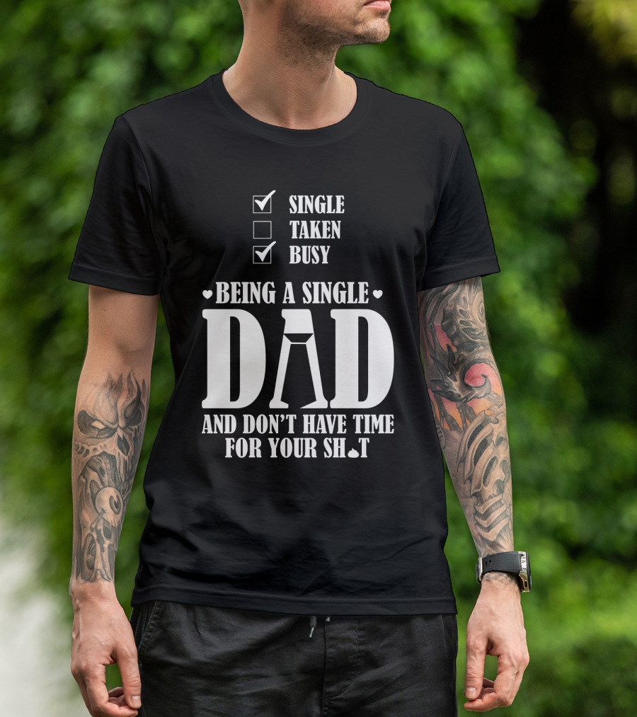 Being A Single Dad Busy And Don't Have Time For Your Sh*t T-Shirt