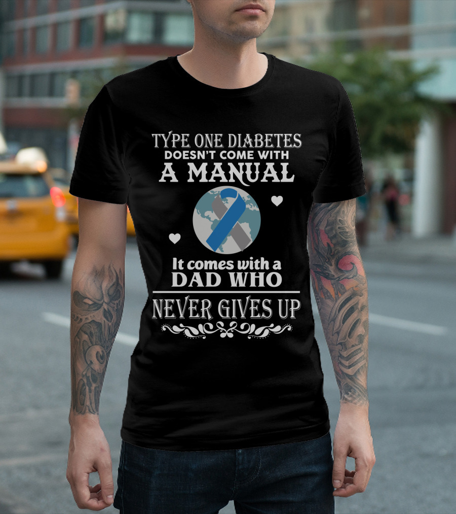 Type One Diabetes Doesn't Come With A Manual It Comes With A Dad Who Never Gives Up T-Shirt