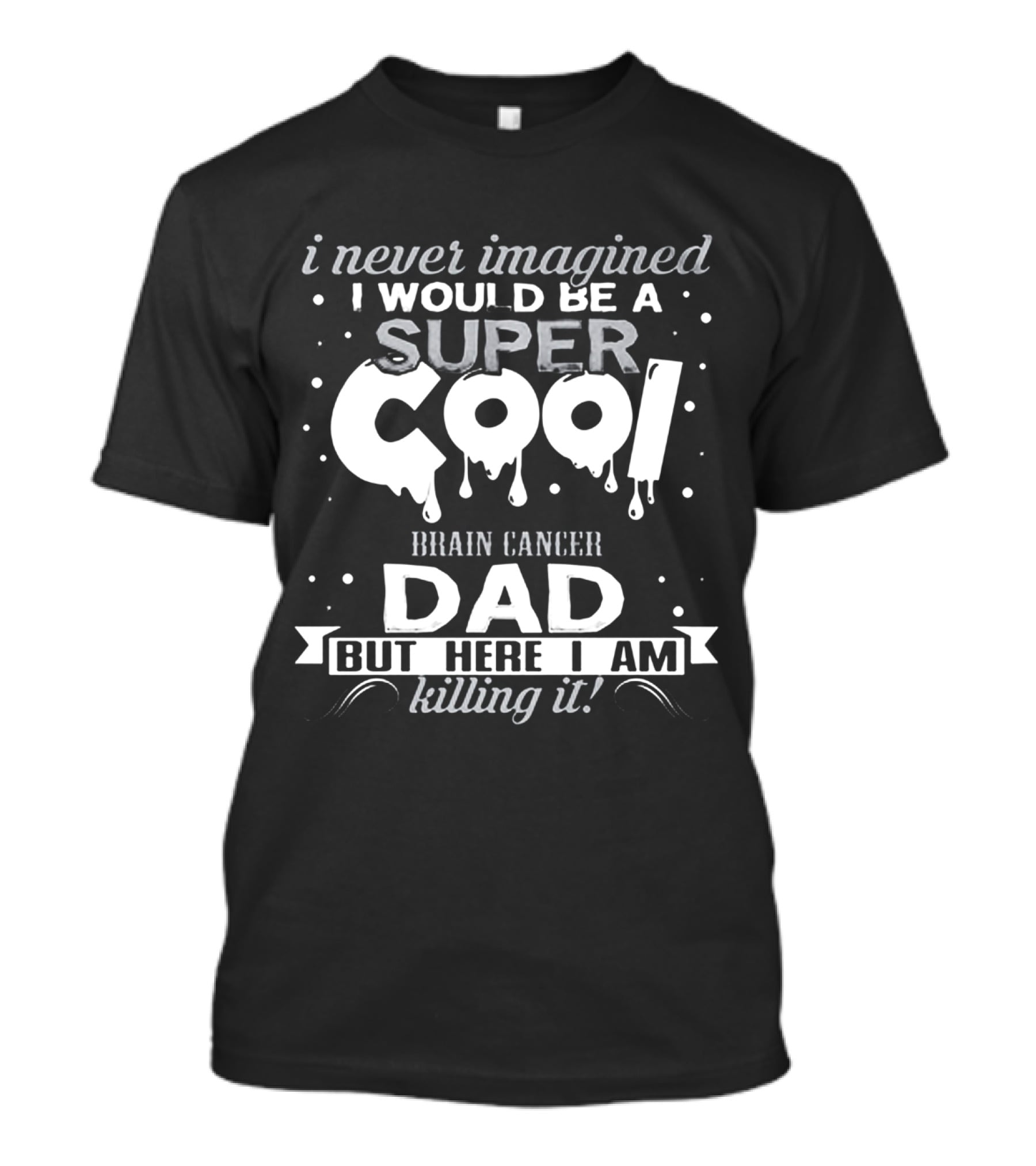 I Never Imagined I Would Be A Super Cool Brain Cancer Dad But Here I Am Killing It T-Shirt