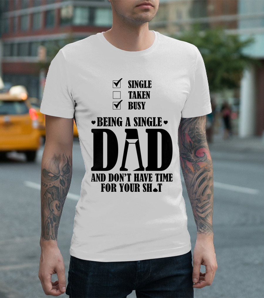 Being a Busy Single Dad and Don't Have Time for Your Sh*t T-Shirt