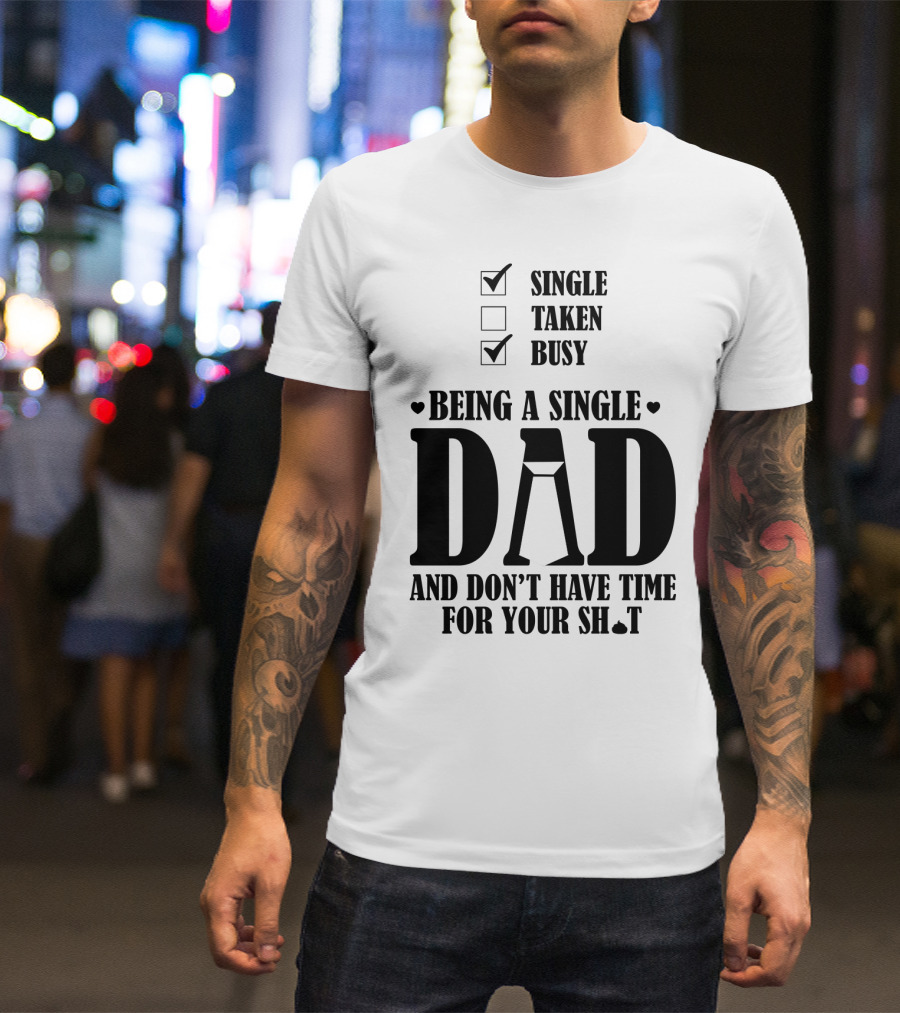 Being A Busy Single Dad And Don't Have Time For Your Sh*t T-Shirt