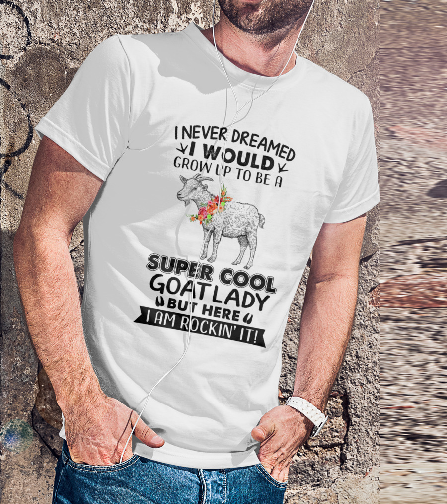 I Never Dreamed I Would Grow Up To Be A Super Cool Goat Lady But Here I Am Rockin' It T-Shirt