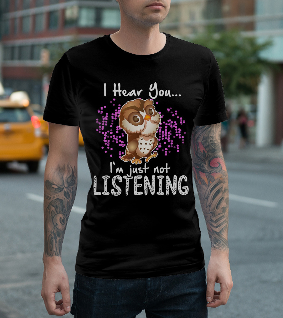 I Hear You Owl I'm Just Not Listening Cute Owl Quirky Fun T-Shirt