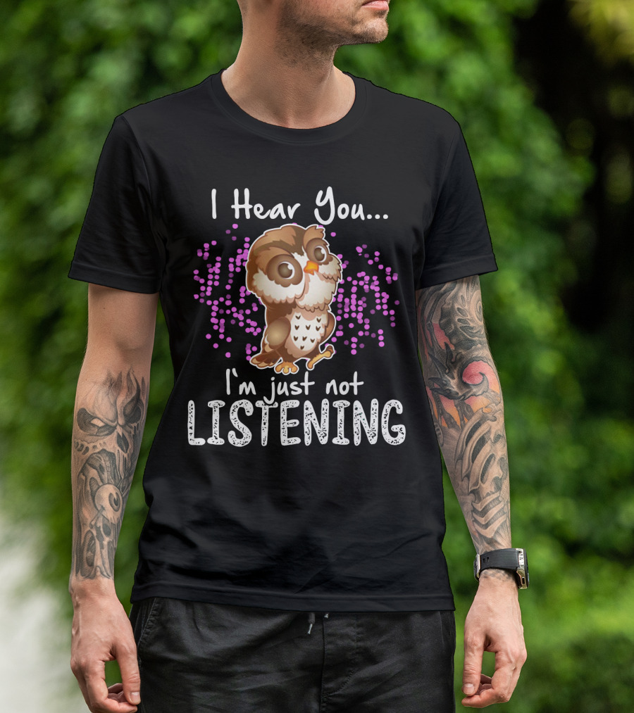 I Hear You Owl I'm Just Not Listening Cute Owl Quirky Fun T-Shirt
