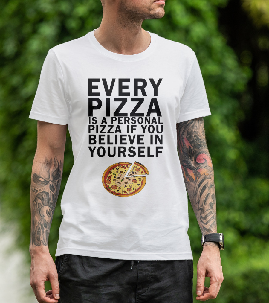 Every Pizza Is A Personal Pizza If You Believe In Yourself With Pizza Slice Image T-Shirt