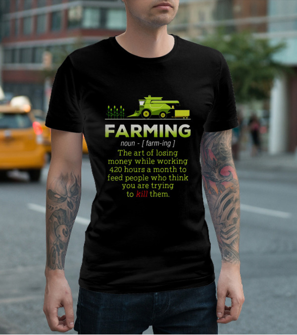 Farming Noun Definition Art Of Losing Money 420 Hours Feed People Think You Are Trying To Kill T-Shirt
