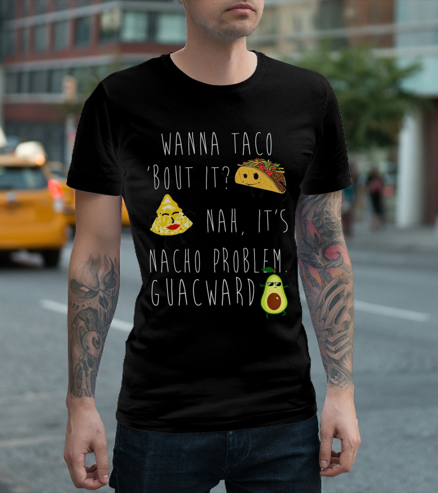 Wanna Taco 'Bout It Nah It's Nacho Problem Guacward Taco Nacho Avocado Humor T-Shirt