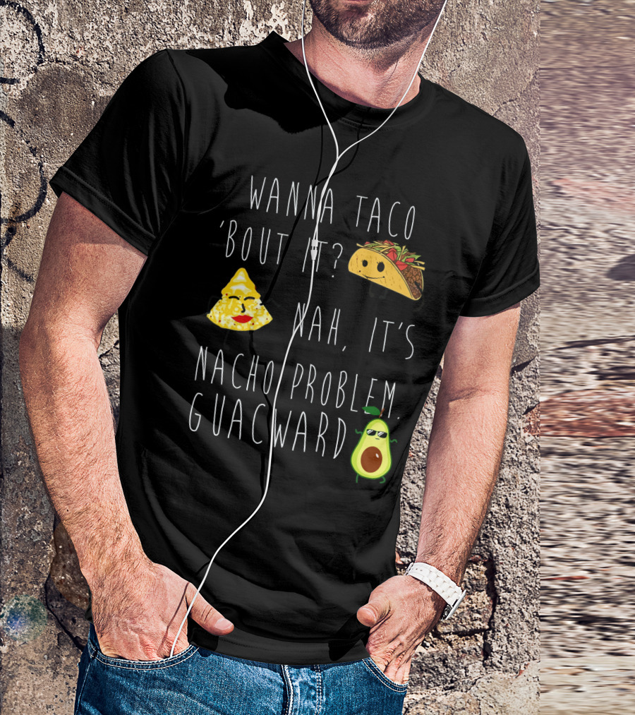 Wanna Taco 'Bout It Nah It's Nacho Problem Guacward Taco Nacho Avocado Humor T-Shirt