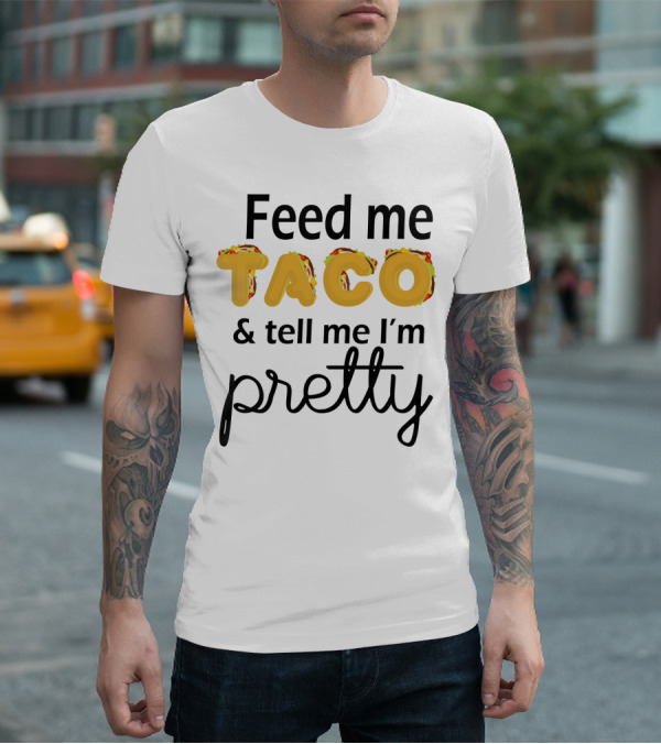 Feed Me Taco And Tell Me I’m Pretty Funny Food Lover Phrase T-Shirt