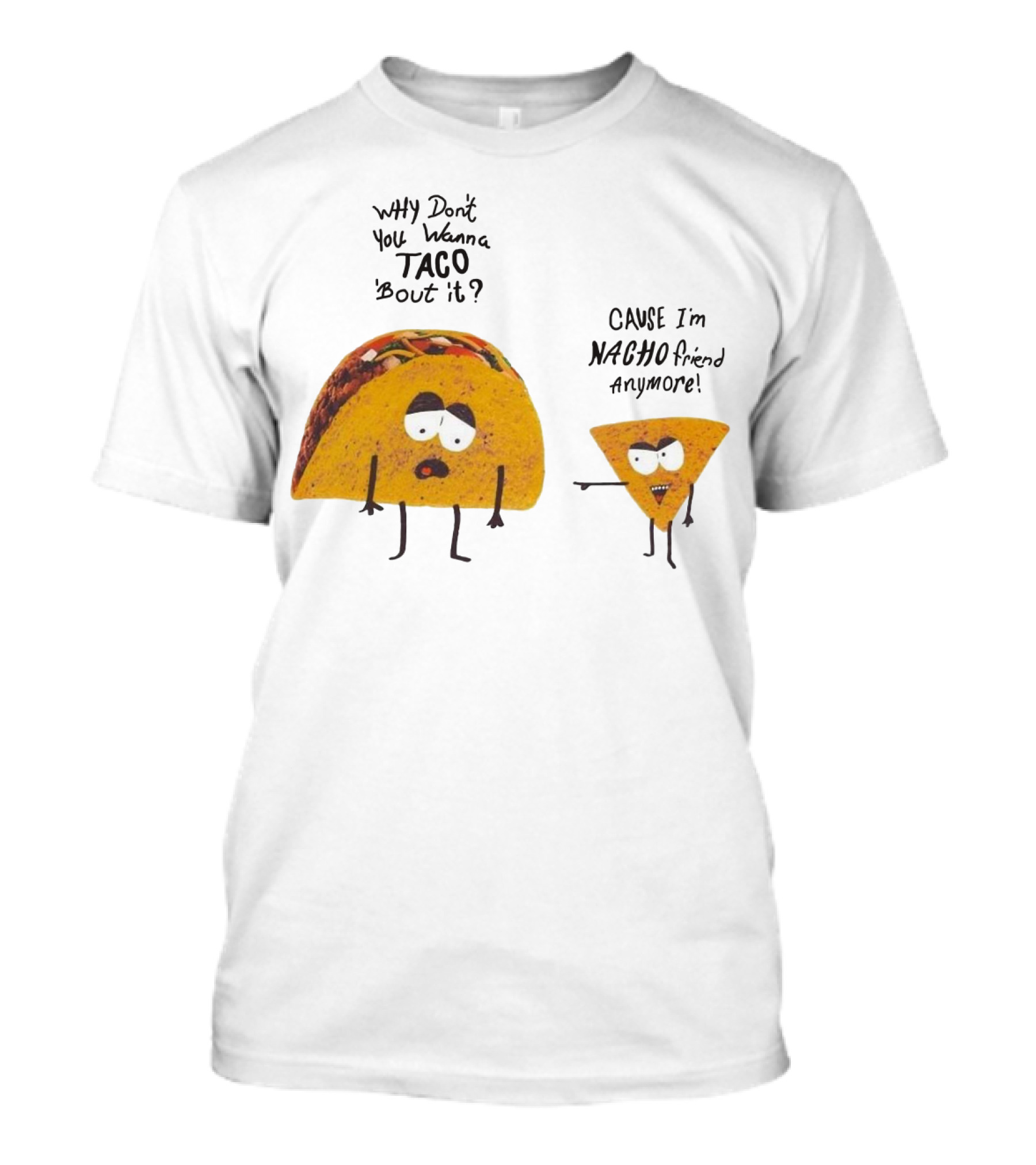 Why Don't You Wanna Taco 'Bout It Cause I'm Nacho Friend Anymore T-Shirt