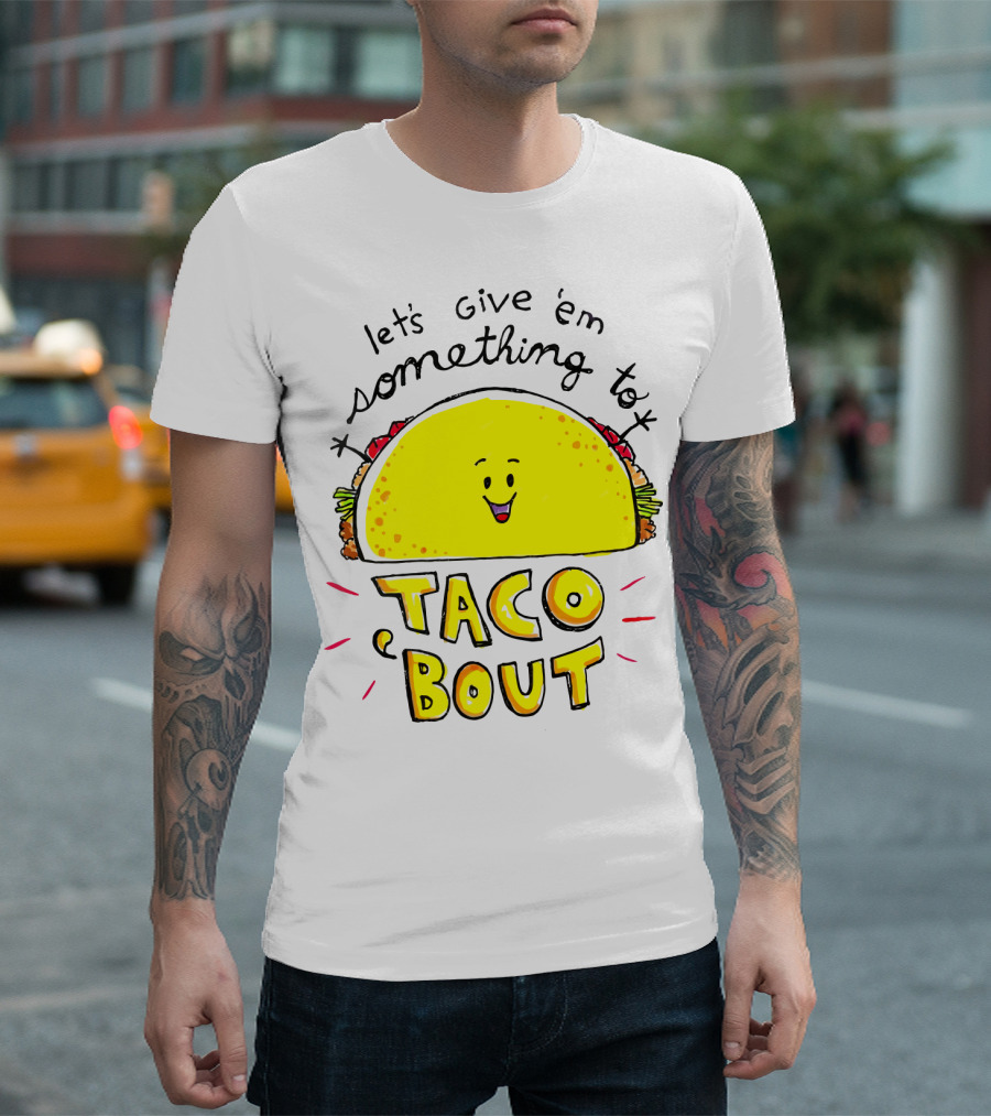Let's Give 'Em Something to Taco 'Bout Tacos Tacos T-Shirt