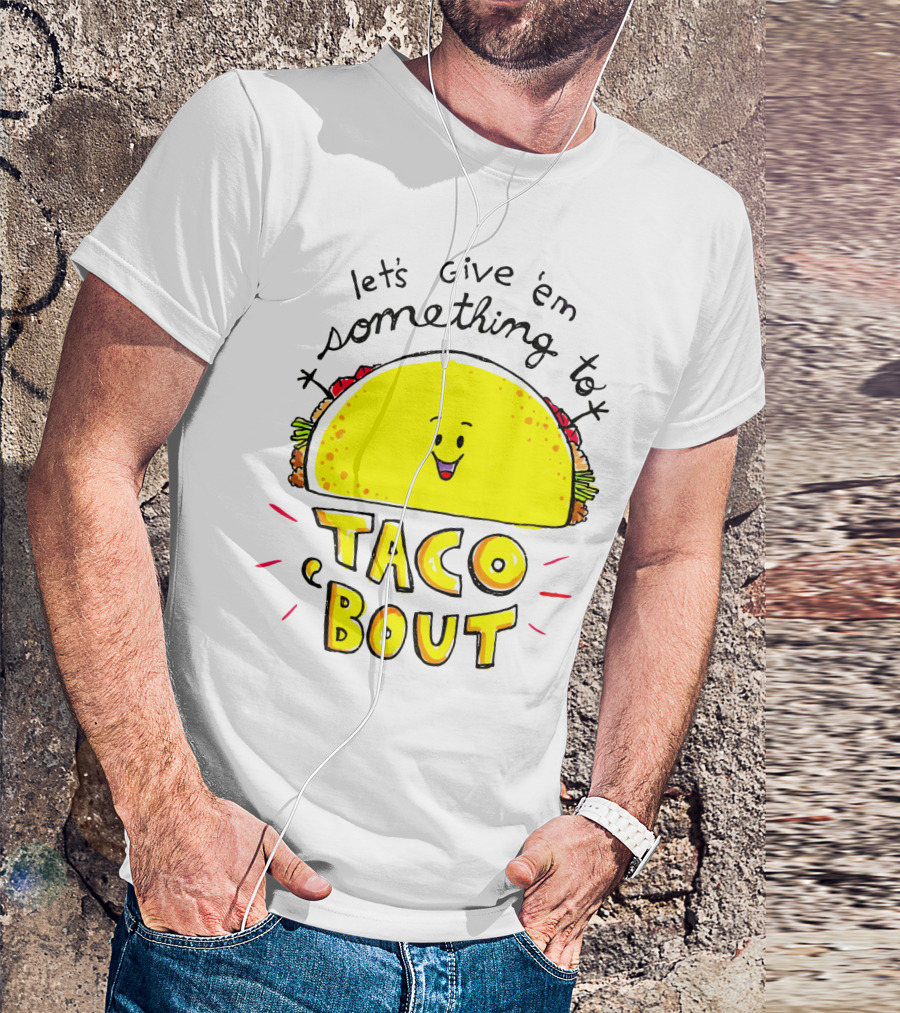 Let's Give 'Em Something To Taco 'Bout Tacos Tacos T-Shirt