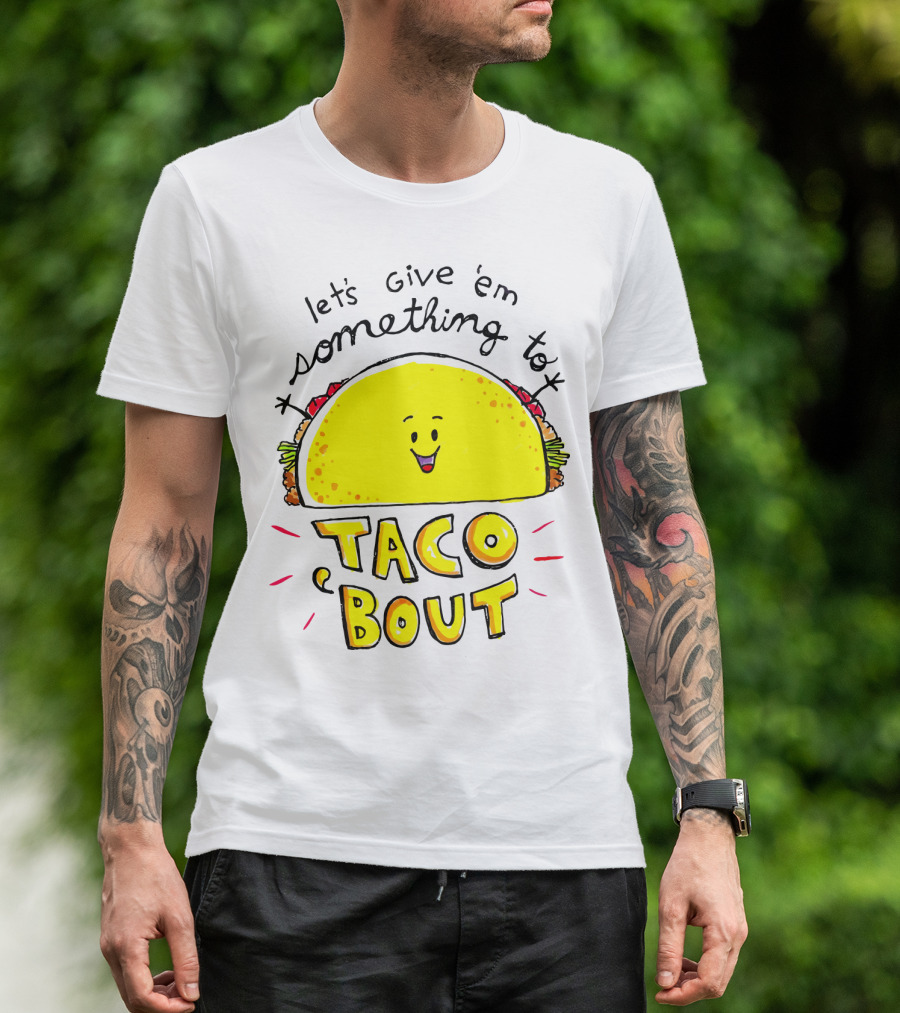 Let's Give 'Em Something To Taco 'Bout Tacos Tacos T-Shirt