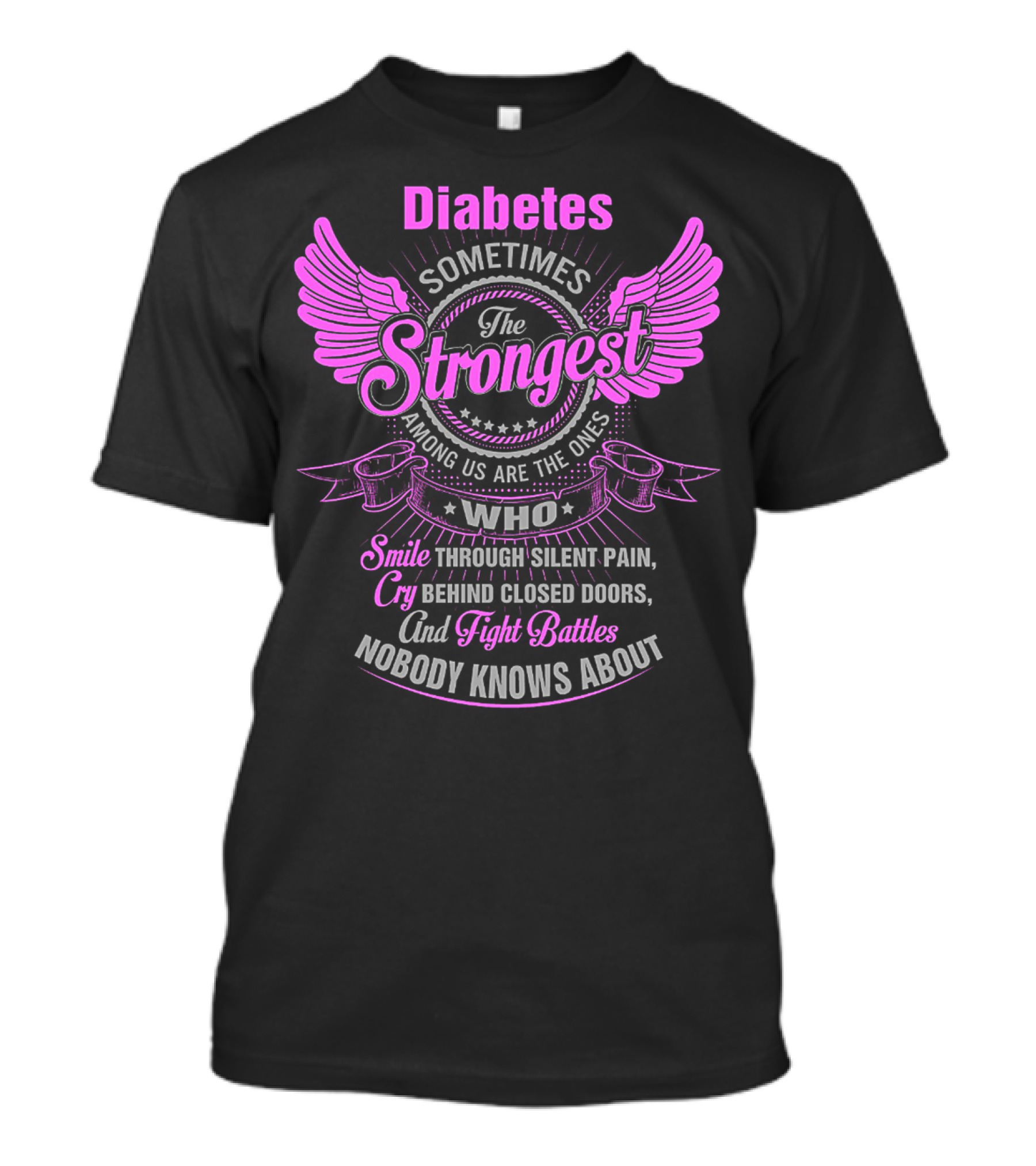 Diabetes Sometimes The Strongest Among Us Are The Ones Who Smile Through Silent Pain Cry Behind Closed Doors And Fight Battles Nobody Knows About T-Shirt
