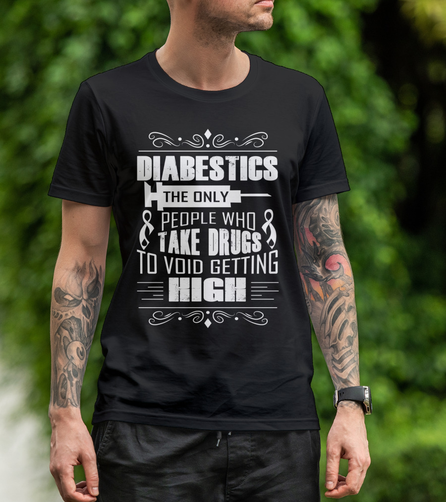Diabetics The Only People Who Take Drugs To Void Getting High T-Shirt
