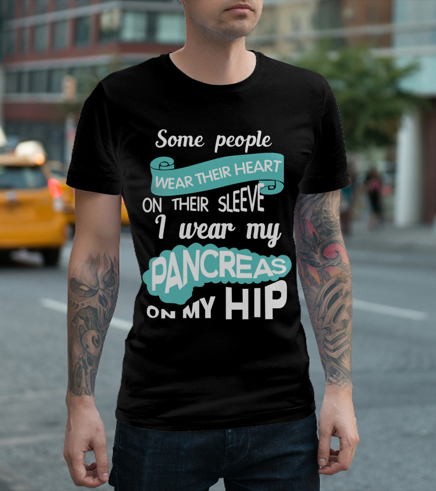 Some People Wear Their Heart On Their Sleeve I Wear My Pancreas On My Hip T-Shirt