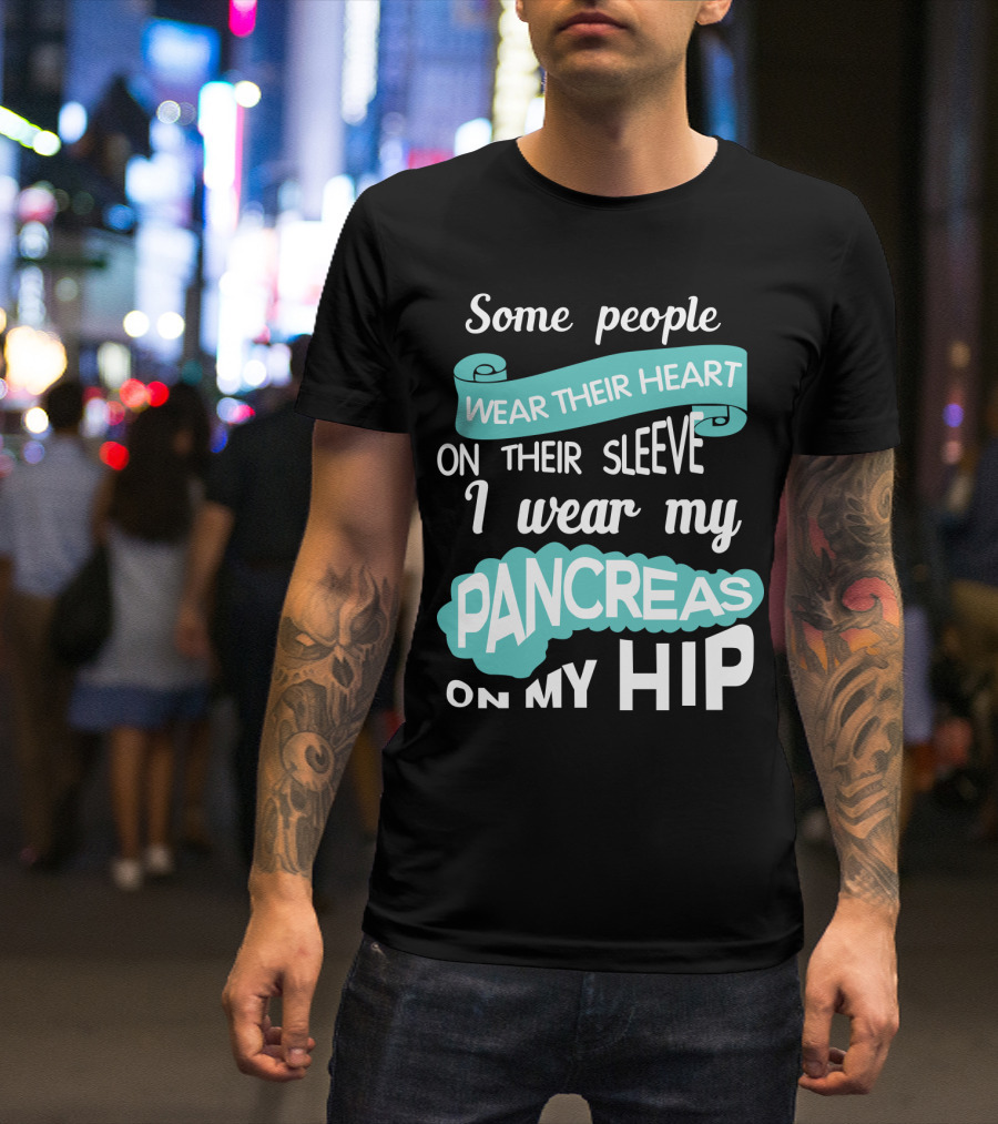 Some People Wear Their Heart On Their Sleeve I Wear My Pancreas On My Hip T-Shirt