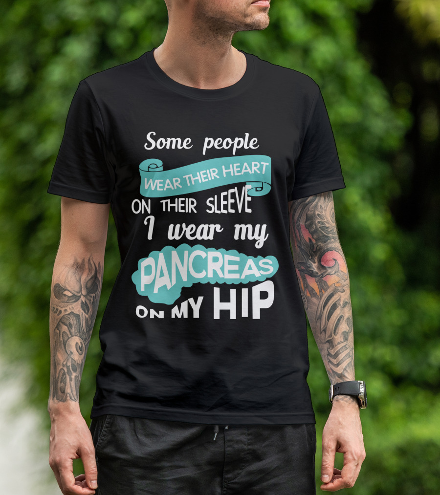 Some People Wear Their Heart On Their Sleeve I Wear My Pancreas On My Hip T-Shirt