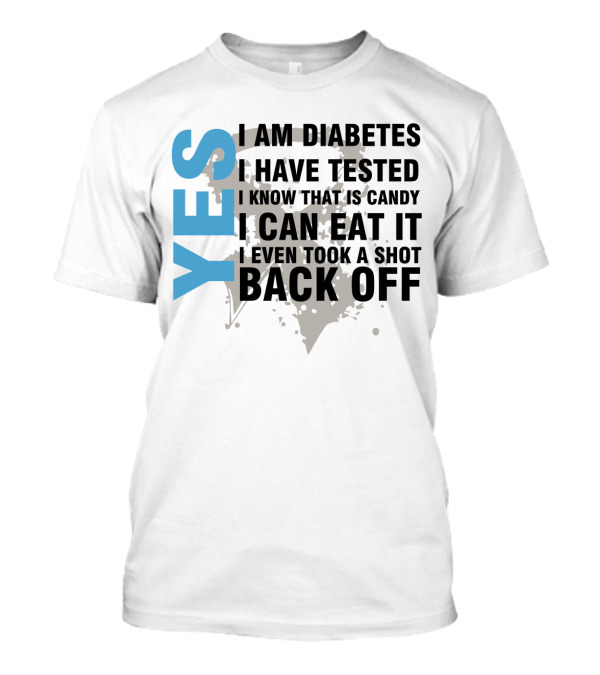 YES I AM DIABETES I HAVE TESTED I KNOW THAT IS CANDY I CAN EAT IT I EVEN TOOK A SHOT BACK OFF T-Shirt