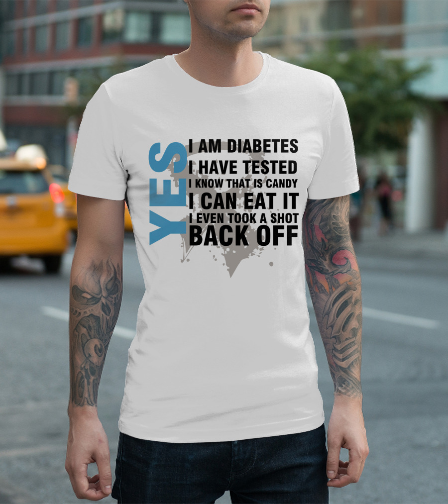 YES I AM DIABETES I HAVE TESTED I KNOW THAT IS CANDY I CAN EAT IT I EVEN TOOK A SHOT BACK OFF T-Shirt