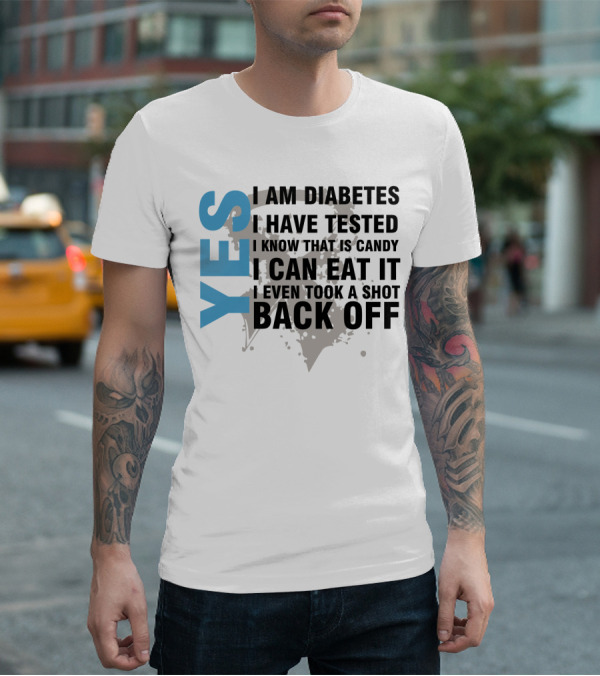 YES I AM DIABETES I HAVE TESTED I KNOW THAT IS CANDY I CAN EAT IT I EVEN TOOK A SHOT BACK OFF T-Shirt