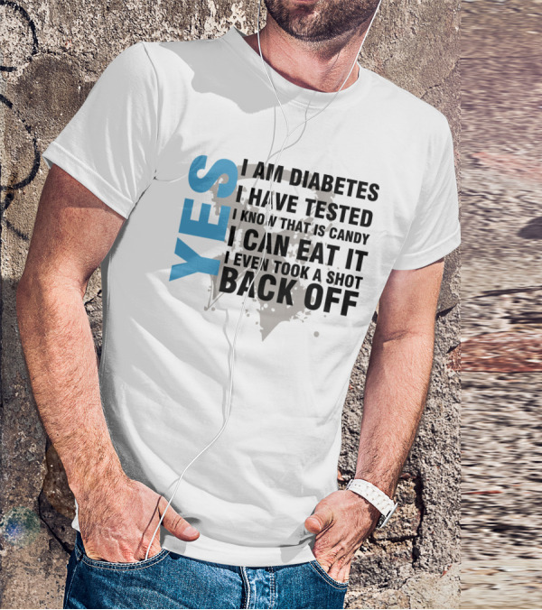 YES I AM DIABETES I HAVE TESTED I KNOW THAT IS CANDY I CAN EAT IT I EVEN TOOK A SHOT BACK OFF T-Shirt