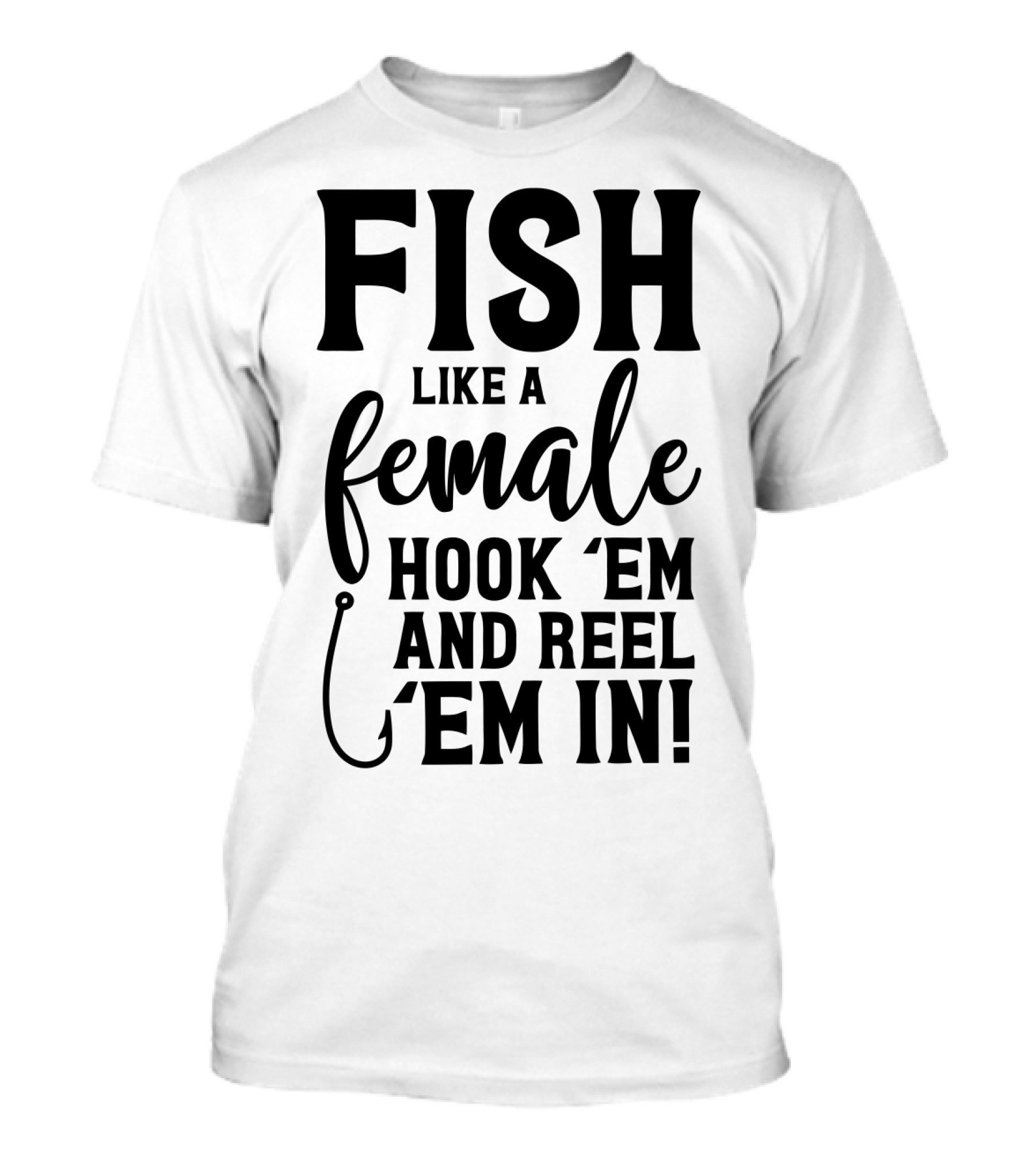 FISH LIKE A FEMALE HOOK 'EM AND REEL 'EM IN T-Shirt
