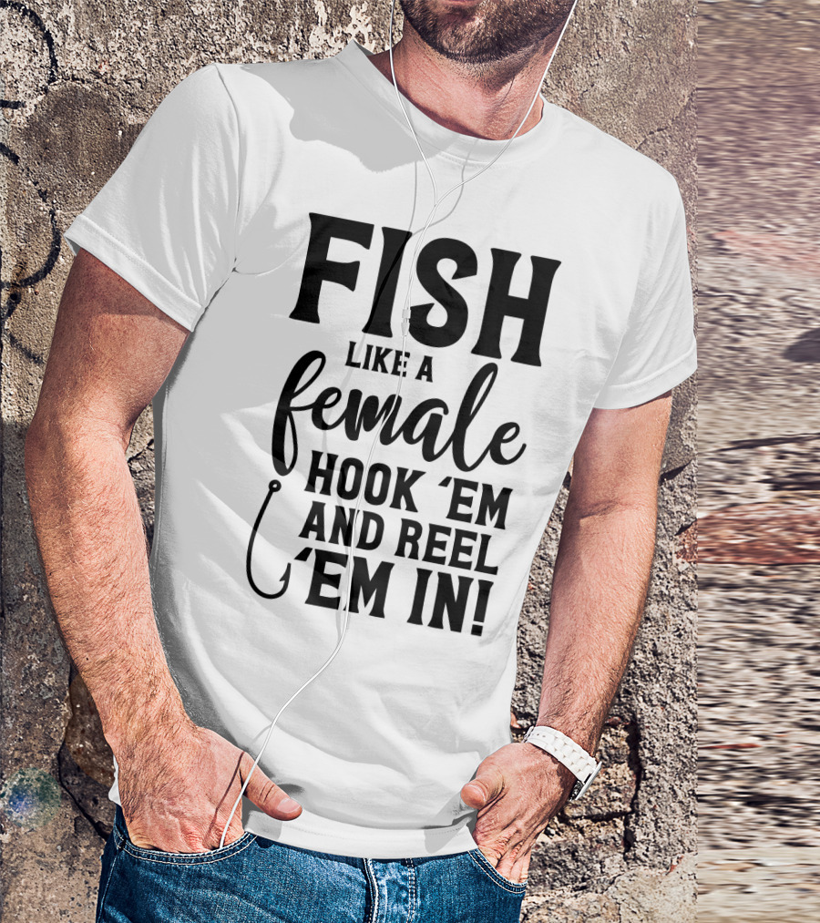 FISH LIKE A FEMALE HOOK 'EM AND REEL 'EM IN T-Shirt