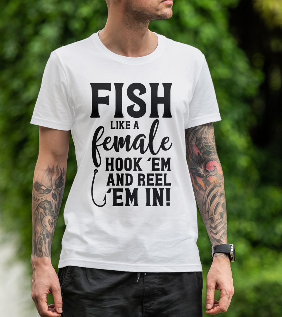 FISH LIKE A FEMALE HOOK 'EM AND REEL 'EM IN T-Shirt