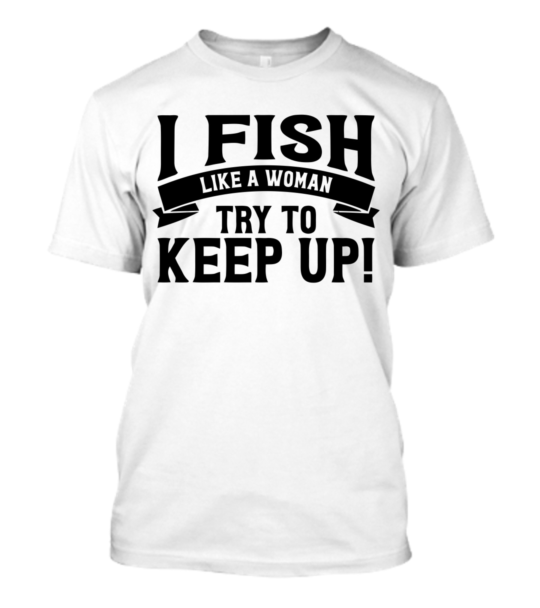 I Fish Like A Woman Try To Keep Up T-Shirt