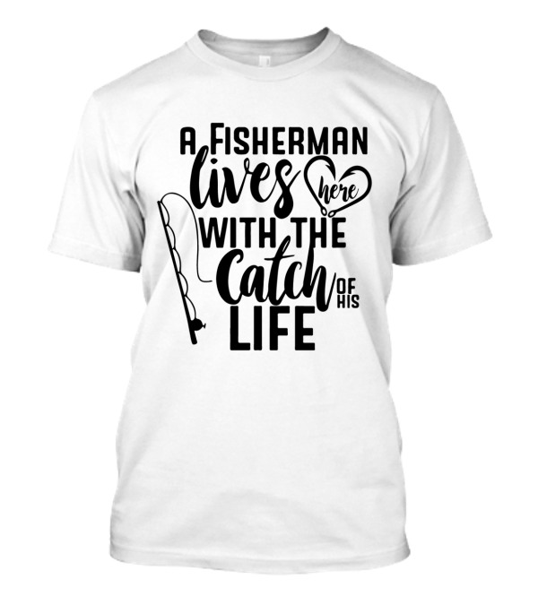 A Fisherman Lives Here With The Catch Of His Life T-Shirt