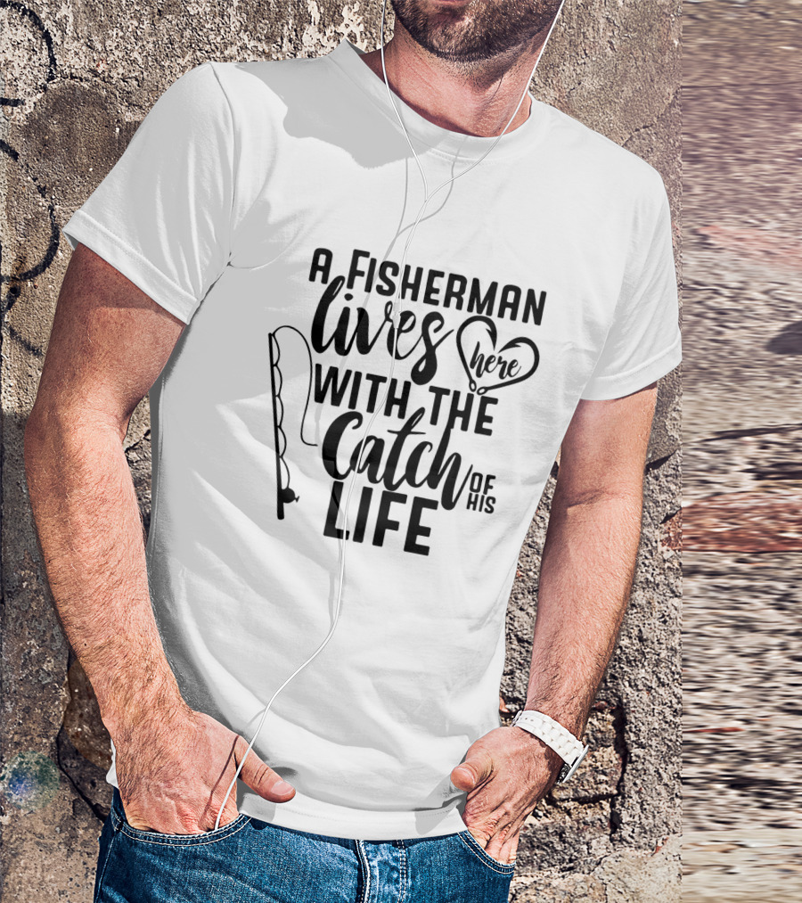 A Fisherman Lives Here With The Catch Of His Life T-Shirt