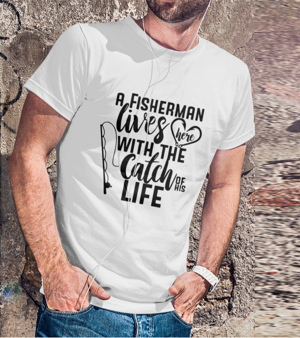 A Fisherman Lives Here With The Catch Of His Life T-Shirt