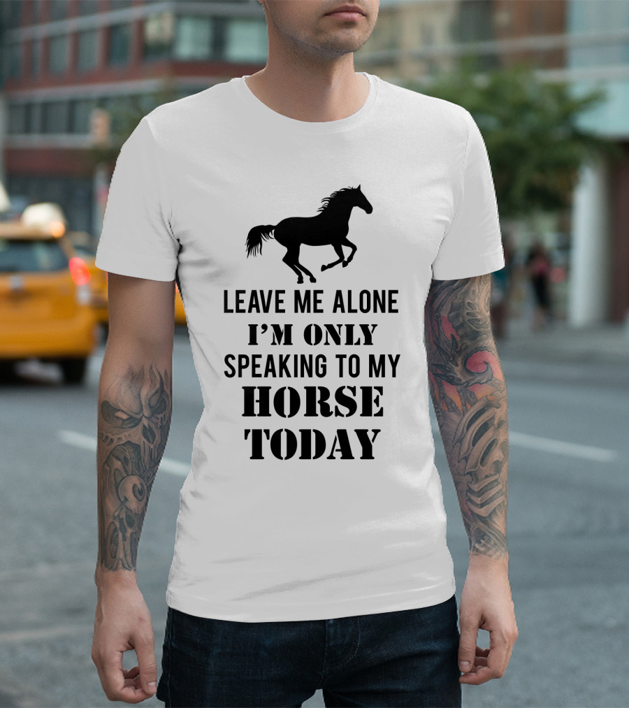 Leave Me Alone I'm Only Speaking To My Horse Today Black T-Shirt